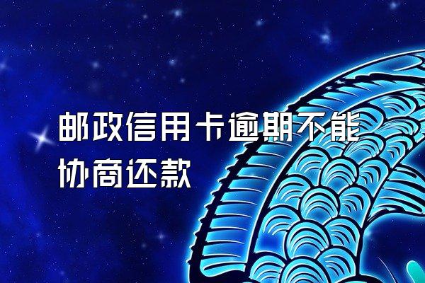 邮政信用卡逾期不能协商还款