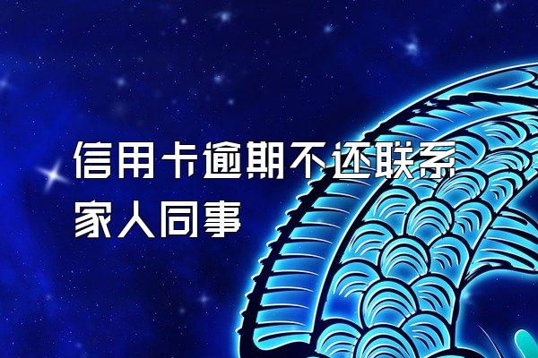 信用卡逾期不还联系家人同事