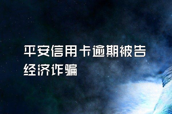 平安信用卡逾期被告经济诈骗