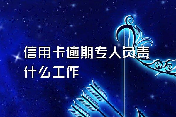 信用卡逾期专人负责什么工作