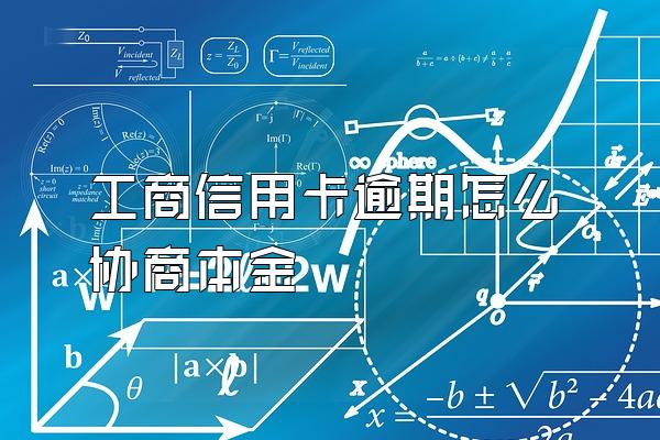 工商信用卡逾期怎么协商本金