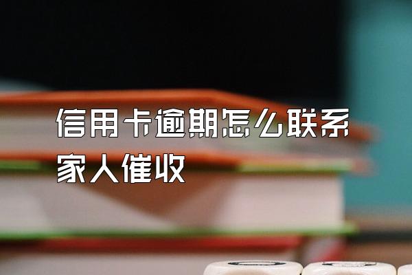 信用卡逾期怎么联系家人催收