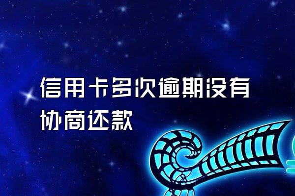 信用卡多次逾期没有协商还款