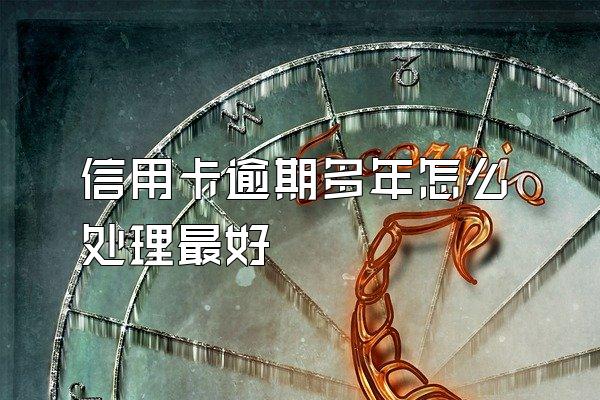 信用卡逾期多年怎么处理最好