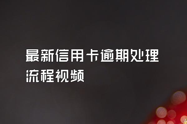 最新信用卡逾期处理流程视频