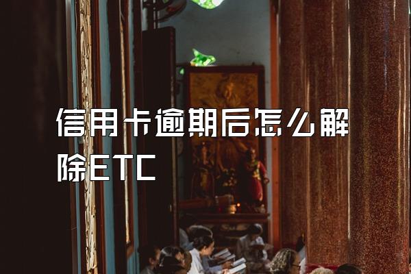 信用卡逾期后怎么解除ETC