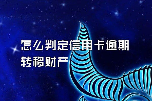 怎么判定信用卡逾期转移财产