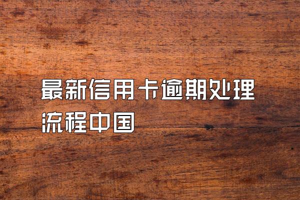 最新信用卡逾期处理流程中国