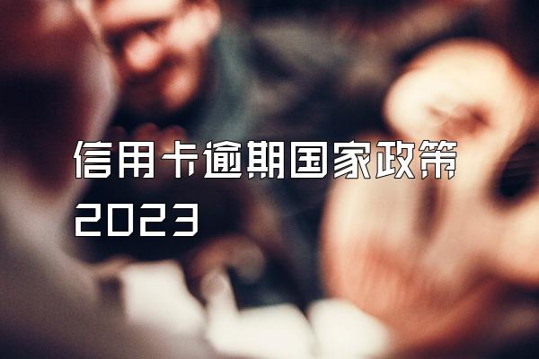 信用卡逾期国家政策2023