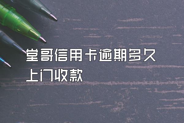 堂哥信用卡逾期多久上门收款