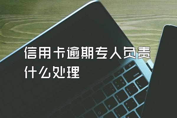 信用卡逾期专人负责什么处理