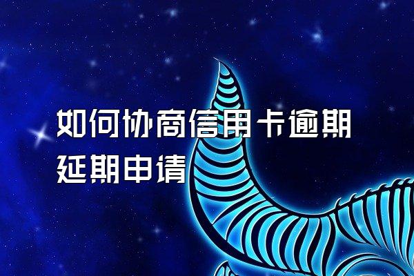 如何协商信用卡逾期延期申请