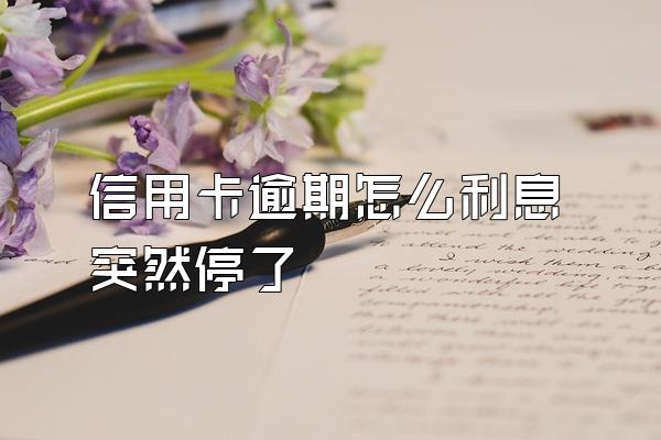 信用卡逾期怎么利息突然停了