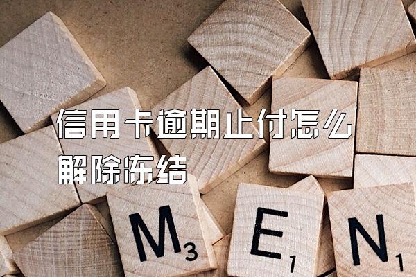 信用卡逾期止付怎么解除冻结