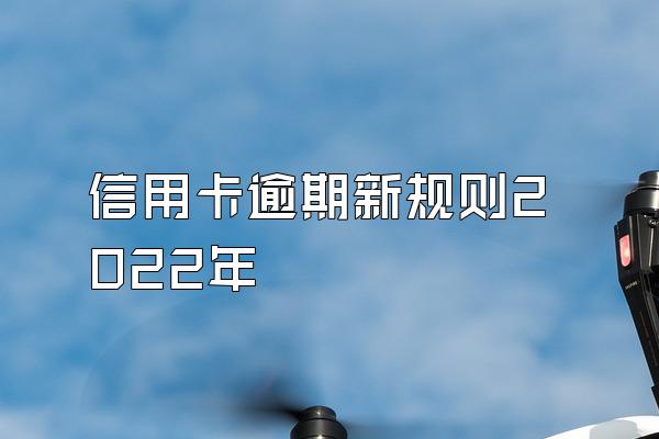 信用卡逾期新规则2022年