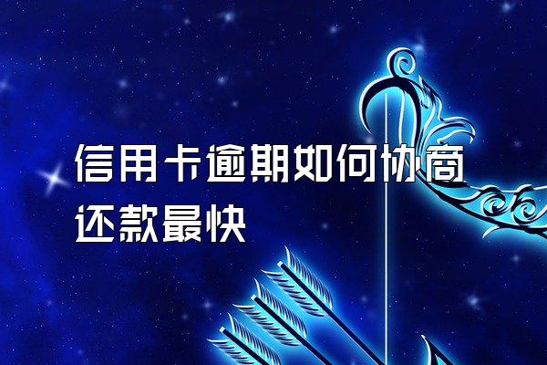 信用卡逾期如何协商还款最快