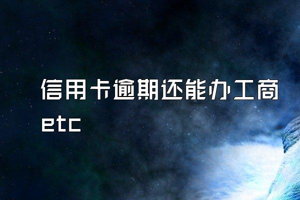 信用卡逾期还能办工商etc