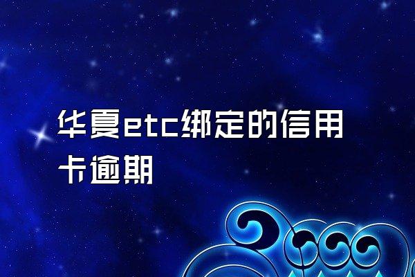 华夏etc绑定的信用卡逾期