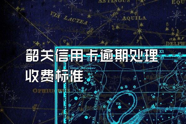 韶关信用卡逾期处理收费标准