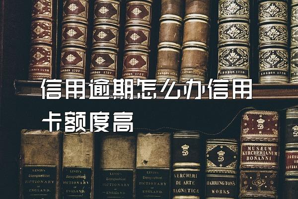 信用逾期怎么办信用卡额度高