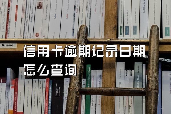 信用卡逾期记录日期怎么查询