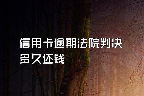 信用卡逾期法院判决多久还钱