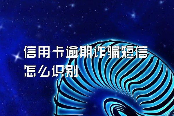 信用卡逾期诈骗短信怎么识别