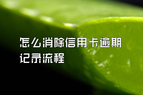 怎么消除信用卡逾期记录流程