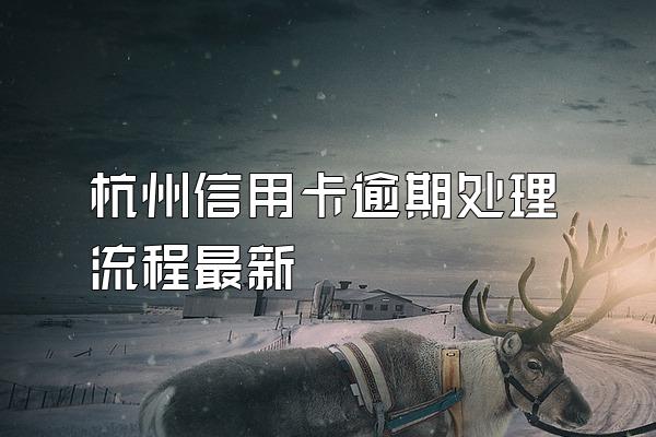 杭州信用卡逾期处理流程最新
