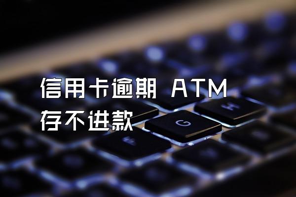 信用卡逾期 ATM存不进款