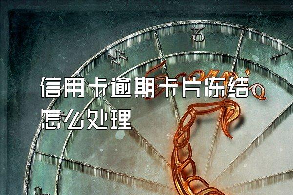 信用卡逾期卡片冻结怎么处理