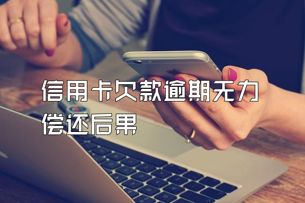 信用卡欠款逾期无力偿还后果