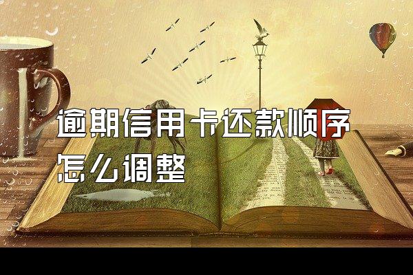逾期信用卡还款顺序怎么调整