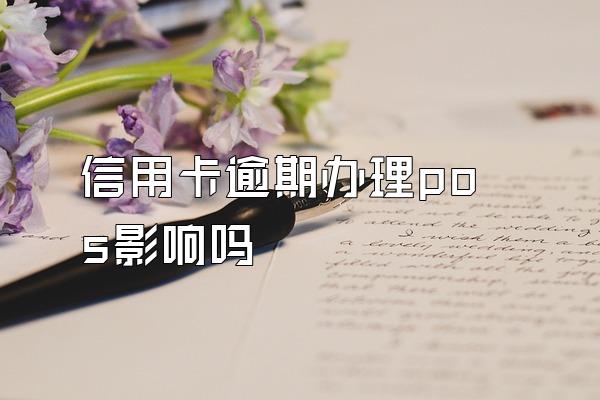 信用卡逾期办理pos影响吗