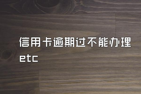 信用卡逾期过不能办理etc