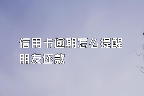 信用卡逾期怎么提醒朋友还款