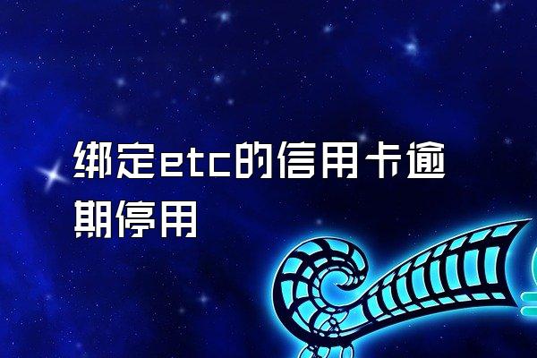 绑定etc的信用卡逾期停用