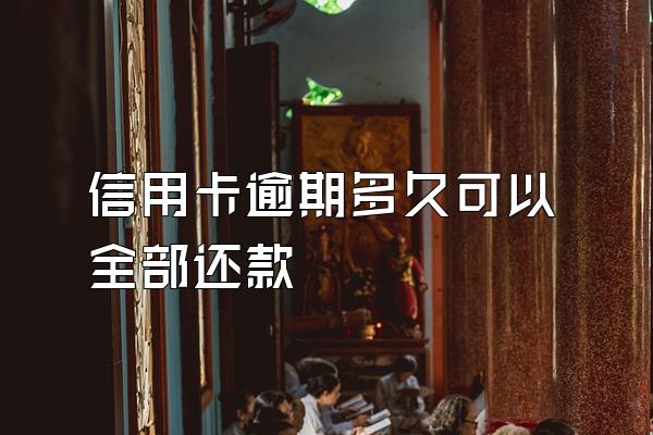 信用卡逾期多久可以全部还款
