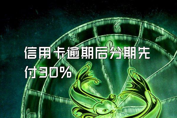 信用卡逾期后分期先付30%