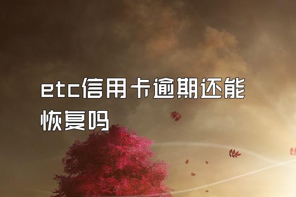 etc信用卡逾期还能恢复吗