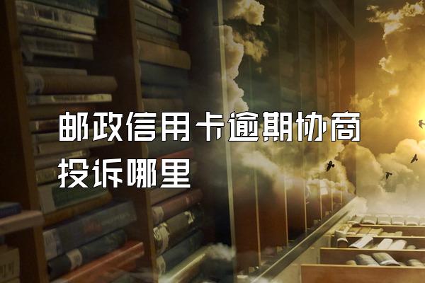 邮政信用卡逾期协商投诉哪里