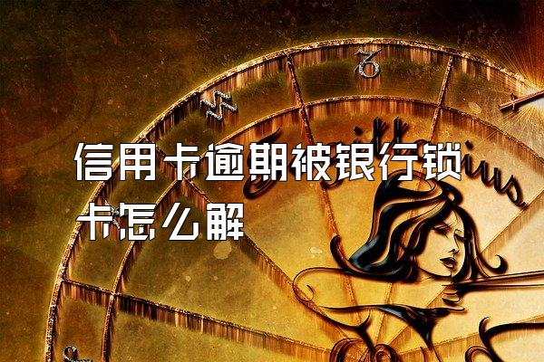 信用卡逾期被银行锁卡怎么解