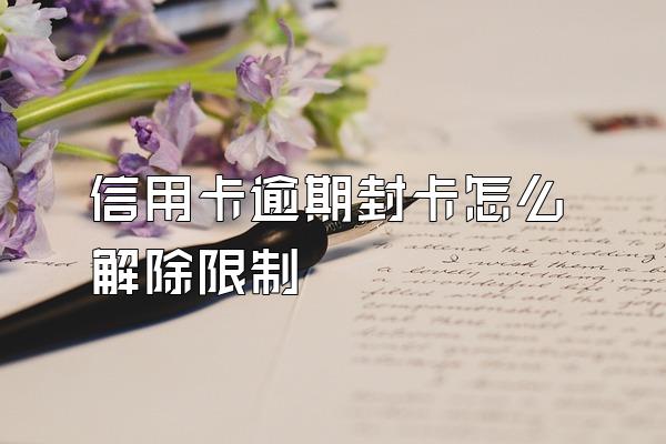 信用卡逾期封卡怎么解除限制