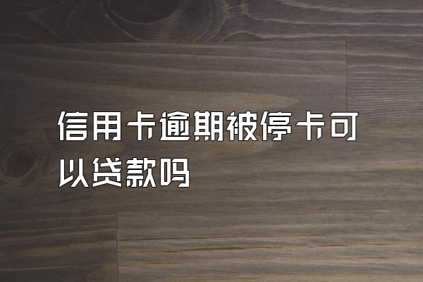 信用卡逾期被停卡可以贷款吗