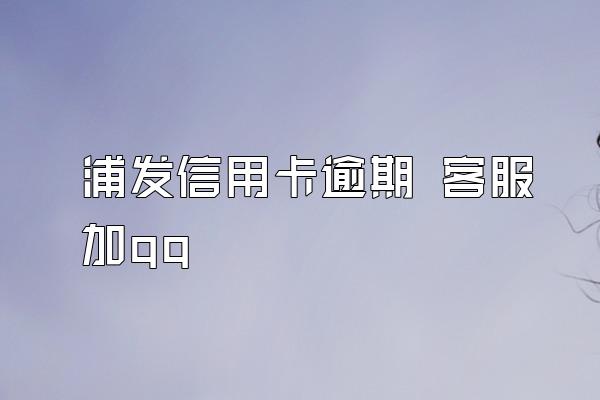 浦发信用卡逾期 客服加qq