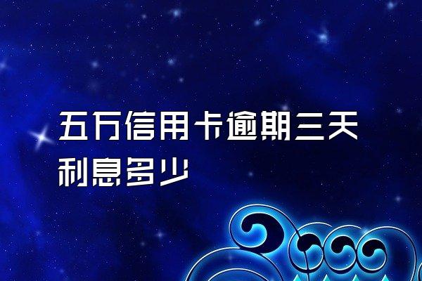 五万信用卡逾期三天利息多少