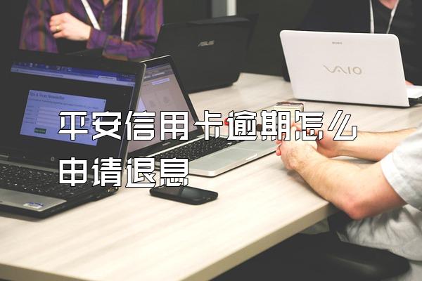 平安信用卡逾期怎么申请退息