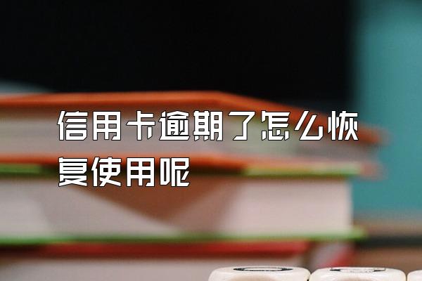 信用卡逾期了怎么恢复使用呢