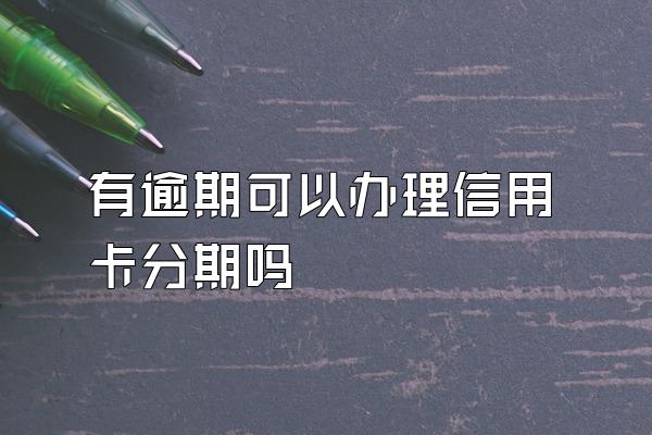 有逾期可以办理信用卡分期吗