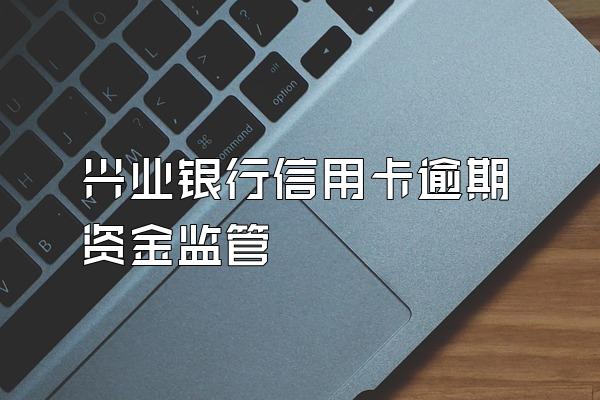 兴业银行信用卡逾期资金监管